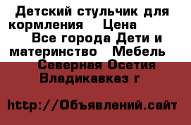 Детский стульчик для кормления  › Цена ­ 2 500 - Все города Дети и материнство » Мебель   . Северная Осетия,Владикавказ г.